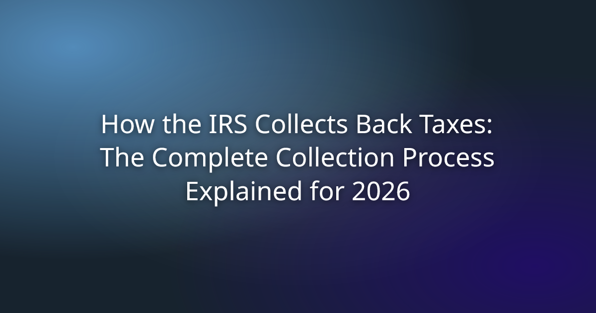 How the IRS Collects Back Taxes: The Complete Collection Process Explained for 2026